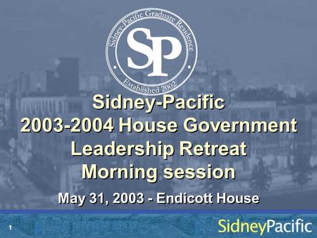 1 Sidney-Pacific 2003-2004 House Government Leadership Retreat Morning session May 31, 2003 - Endicott House.