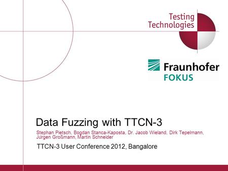 ￼ Data Fuzzing with TTCN-3 Stephan Pietsch, Bogdan Stanca-Kaposta, Dr. Jacob Wieland, Dirk Tepelmann, Ju ̈ rgen Großmann, Martin Schneider TTCN-3 User.