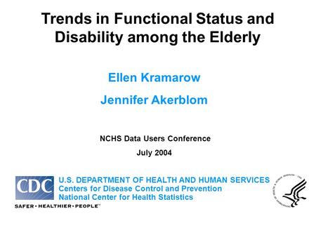 Trends in Functional Status and Disability among the Elderly Ellen Kramarow Jennifer Akerblom NCHS Data Users Conference July 2004 U.S. DEPARTMENT OF HEALTH.