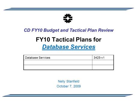 CD FY10 Budget and Tactical Plan Review FY10 Tactical Plans for Database Services Nelly Stanfield October 7, 2009 Database Services3425-v1.