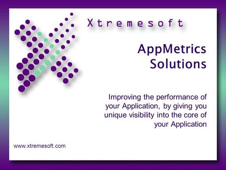 AppMetrics Solutions Improving the performance of your Application, by giving you unique visibility into the core of your Application www.xtremesoft.com.