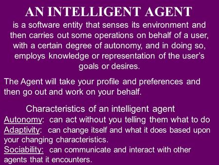 AN INTELLIGENT AGENT is a software entity that senses its environment and then carries out some operations on behalf of a user, with a certain degree of.