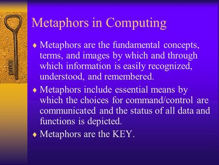 Metaphors in Computing  Metaphors are the fundamental concepts, terms, and images by which and through which information is easily recognized, understood,