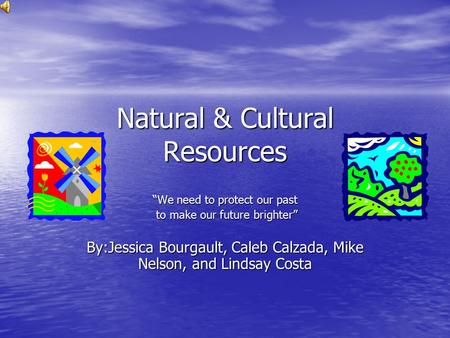 Natural & Cultural Resources “We need to protect our past to make our future brighter” to make our future brighter” By:Jessica Bourgault, Caleb Calzada,