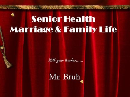 With your teacher…… Mr. Bruh Senior Health Marriage & Family Life.