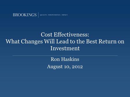 Cost Effectiveness: What Changes Will Lead to the Best Return on Investment Ron Haskins August 10, 2012.