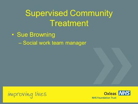 Supervised Community Treatment Sue Browning –Social work team manager.