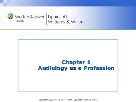 Copyright © 2009 Wolters Kluwer Health | Lippincott Williams & Wilkins Chapter 1 Audiology as a Profession.