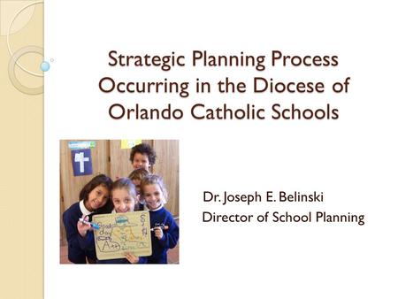 Strategic Planning Process Occurring in the Diocese of Orlando Catholic Schools Dr. Joseph E. Belinski Director of School Planning.