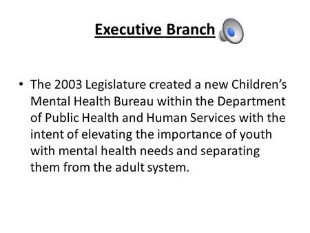 Executive Branch The 2003 Legislature created a new Children’s Mental Health Bureau within the Department of Public Health and Human Services with the.