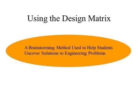 Using the Design Matrix A Brainstorming Method Used to Help Students Uncover Solutions to Engineering Problems.