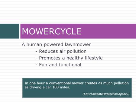 A human powered lawnmower - Reduces air pollution - Promotes a healthy lifestyle - Fun and functional MOWERCYCLE In one hour a conventional mower creates.