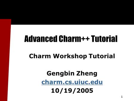 1 Advanced Charm++ Tutorial Charm Workshop Tutorial Gengbin Zheng charm.cs.uiuc.edu 10/19/2005.