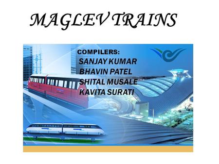 MAGLEV TRAINS BHAVIN PATEL SHITAL MUSALE KAVITA SURATI COMPILERS: