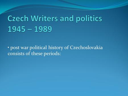 Post war political history of Czechoslovakia consists of these periods: