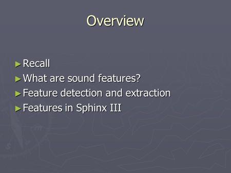 Overview ► Recall ► What are sound features? ► Feature detection and extraction ► Features in Sphinx III.