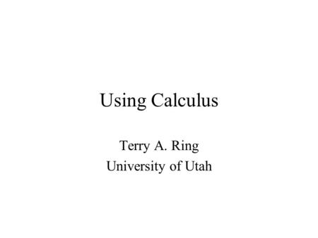 Using Calculus Terry A. Ring University of Utah. Mathematical Tools Algebra Geometry Calculus Imaginary Numbers Differential Equations –Series Solutions.