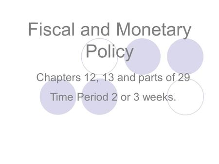 Chapters 12, 13 and parts of 29 Time Period 2 or 3 weeks. Fiscal and Monetary Policy.