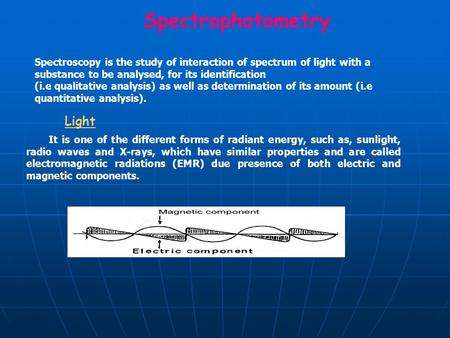 Spectrophotometry Spectroscopy is the study of interaction of spectrum of light with a substance to be analysed, for its identification (i.e qualitative.