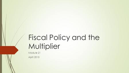 Fiscal Policy and the Multiplier Module 21 April 2015.