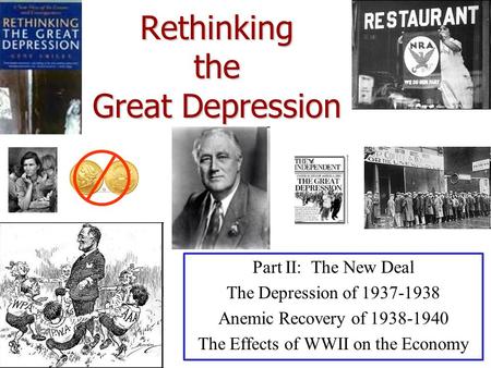 Rethinking the Great Depression Part II: The New Deal The Depression of 1937-1938 Anemic Recovery of 1938-1940 The Effects of WWII on the Economy.