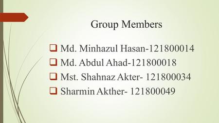 Group Members  Md. Minhazul Hasan-121800014  Md. Abdul Ahad-121800018  Mst. Shahnaz Akter- 121800034  Sharmin Akther- 121800049.