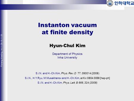 Instanton vacuum at finite density Hyun-Chul Kim Department of Physics Inha University S.i.N. and H.-Ch.Kim, Phys. Rev. D 77, 090014 (2008) S.i.N., H.Y.Ryu,