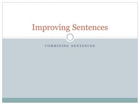 COMBINING SENTENCES Improving Sentences. Why combine sentences? Makes writing more interesting Take away the choppiness by adding variety  Vary sentence.