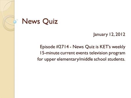 News Quiz January 12, 2012 Episode #2714 - News Quiz is KET’s weekly 15-minute current events television program for upper elementary/middle school students.