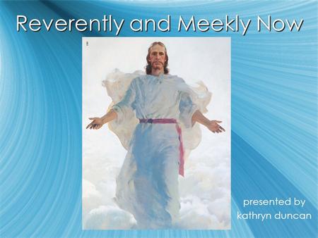 Reverently and Meekly Now presented by kathryn duncan presented by kathryn duncan.