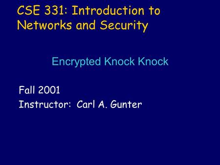 CSE 331: Introduction to Networks and Security Fall 2001 Instructor: Carl A. Gunter Encrypted Knock Knock.