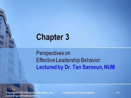 Copyright © 2010 Pearson Education, Inc. Leadership in Organizations publishing as Prentice Hall 3-1 Chapter 3 Perspectives on Effective Leadership Behavior.