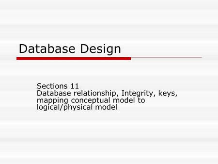 Database Design Sections 11 Database relationship, Integrity, keys, mapping conceptual model to logical/physical model Previous Section 12 – DDLesson11Fa12.ppt.