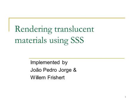 1 Rendering translucent materials using SSS Implemented by João Pedro Jorge & Willem Frishert.