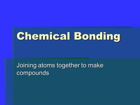 Chemical Bonding Joining atoms together to make compounds.