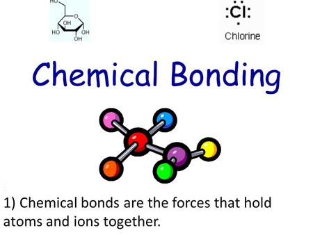 : 1) Chemical bonds are the forces that hold atoms and ions together.