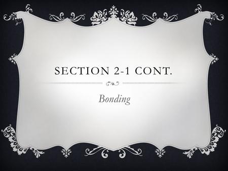 SECTION 2-1 CONT. Bonding. TYPES OF CHEMICAL BONDS  Bonds involve the electrons in an atom.  1. Ionic Bonds Electrons are transferred from one atom.