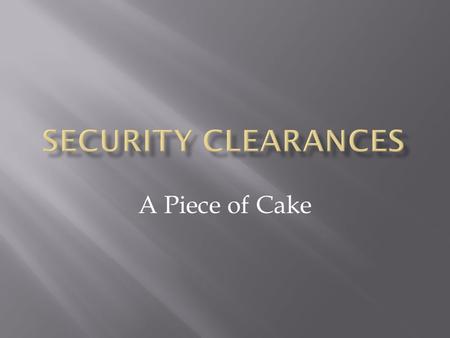 A Piece of Cake.  What is a security clearance?  A security clearance is a determination by the United States government that a person or company is.