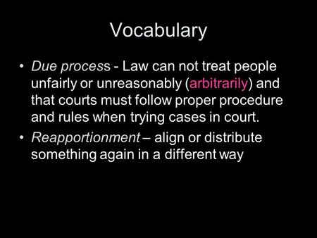 Vocabulary Due process - Law can not treat people unfairly or unreasonably (arbitrarily) and that courts must follow proper procedure and rules when trying.