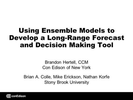 Using Ensemble Models to Develop a Long-Range Forecast and Decision Making Tool Brandon Hertell, CCM Con Edison of New York Brian A. Colle, Mike Erickson,