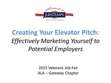 Creating Your Elevator Pitch: Effectively Marketing Yourself to Potential Employers 2015 Veterans Job Fair ALA – Gateway Chapter.