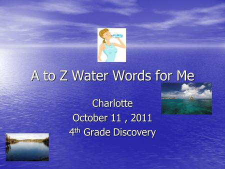 A to Z Water Words for Me Charlotte October 11, 2011 4 th Grade Discovery.