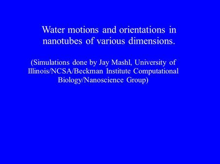 Water motions and orientations in nanotubes of various dimensions. (Simulations done by Jay Mashl, University of Illinois/NCSA/Beckman Institute Computational.