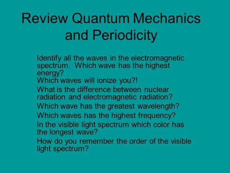 Review Quantum Mechanics and Periodicity Identify all the waves in the electromagnetic spectrum. Which wave has the highest energy? Which waves will ionize.