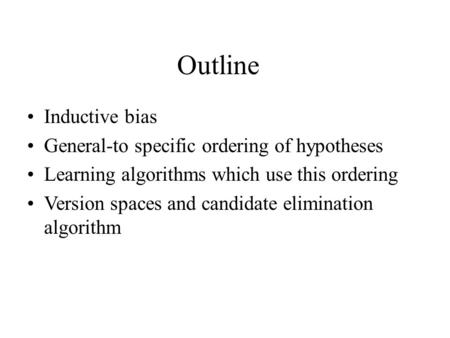 Outline Inductive bias General-to specific ordering of hypotheses