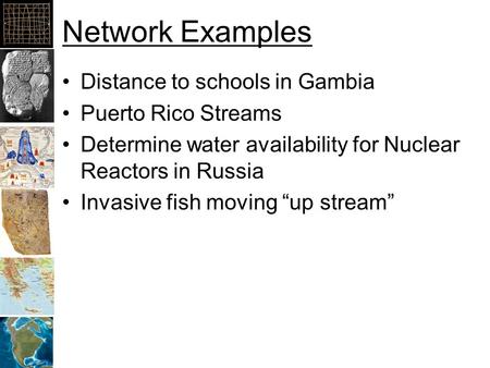 Network Examples Distance to schools in Gambia Puerto Rico Streams Determine water availability for Nuclear Reactors in Russia Invasive fish moving “up.