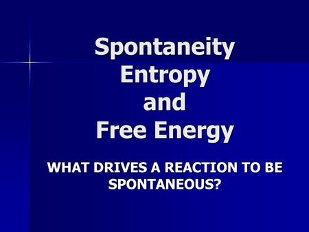 Spontaneity Entropy and Free Energy WHAT DRIVES A REACTION TO BE SPONTANEOUS?