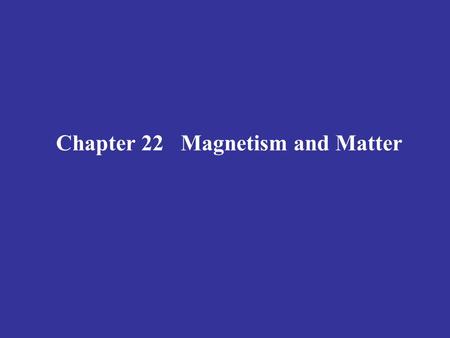 Chapter 22   Magnetism and Matter