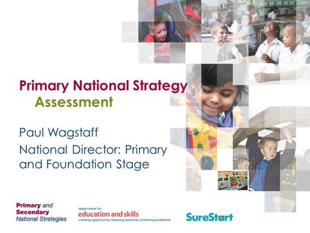 Primary National Strategy Assessment Paul Wagstaff National Director: Primary and Foundation Stage.