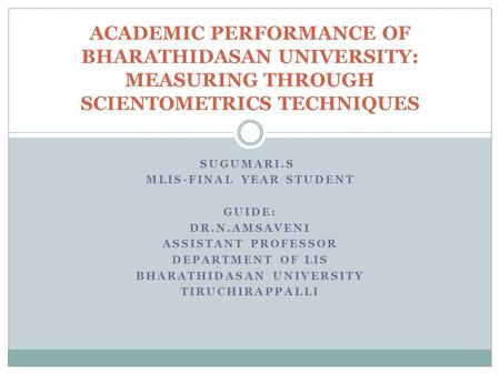 SUGUMARI.S MLIS-FINAL YEAR STUDENT GUIDE: DR.N.AMSAVENI ASSISTANT PROFESSOR DEPARTMENT OF LIS BHARATHIDASAN UNIVERSITY TIRUCHIRAPPALLI ACADEMIC PERFORMANCE.